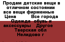 Продам детские вещи в отличном состоянии, все вещи фирменные. › Цена ­ 150 - Все города Одежда, обувь и аксессуары » Другое   . Тверская обл.,Нелидово г.